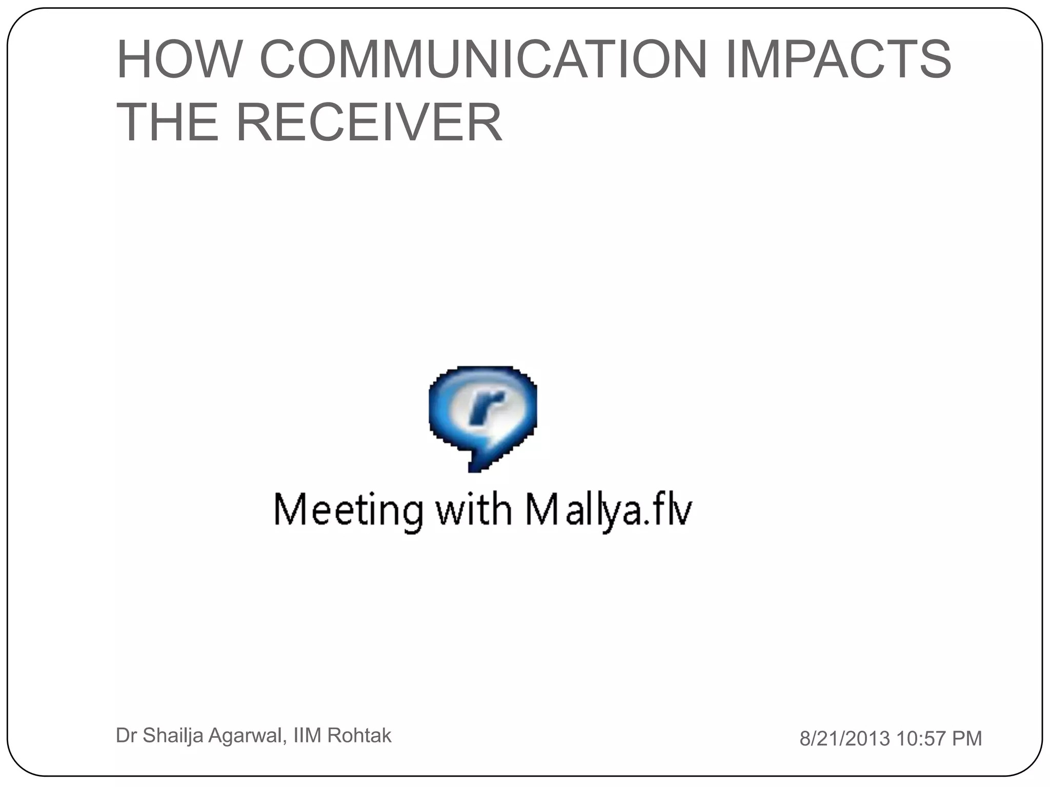 HOW COMMUNICATION IMPACTS
THE RECEIVER
8/21/2013 10:57 PMDr Shailja Agarwal, IIM Rohtak
 