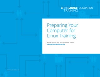 www.linuxfoundation.org
Preparing Your
Computer for
Linux Training
A publication of The Linux Foundation Training
training.linuxfoundation.org
 