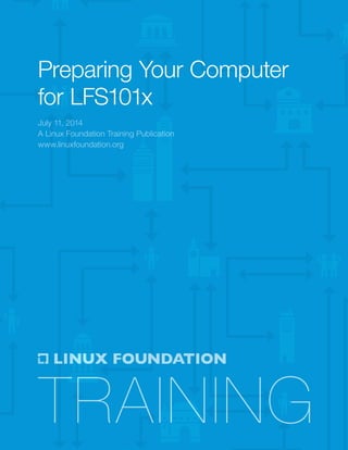 July 11, 2014
A Linux Foundation Training Publication
www.linuxfoundation.org
Preparing Your Computer
for LFS101x
 