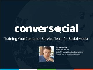 Training Your Customer Service Team for Social Media
Presented by:
Andrey Grigoryev
Social Strategy Director, Conversocial
linkedin.com/in/andreygrigoryev

 