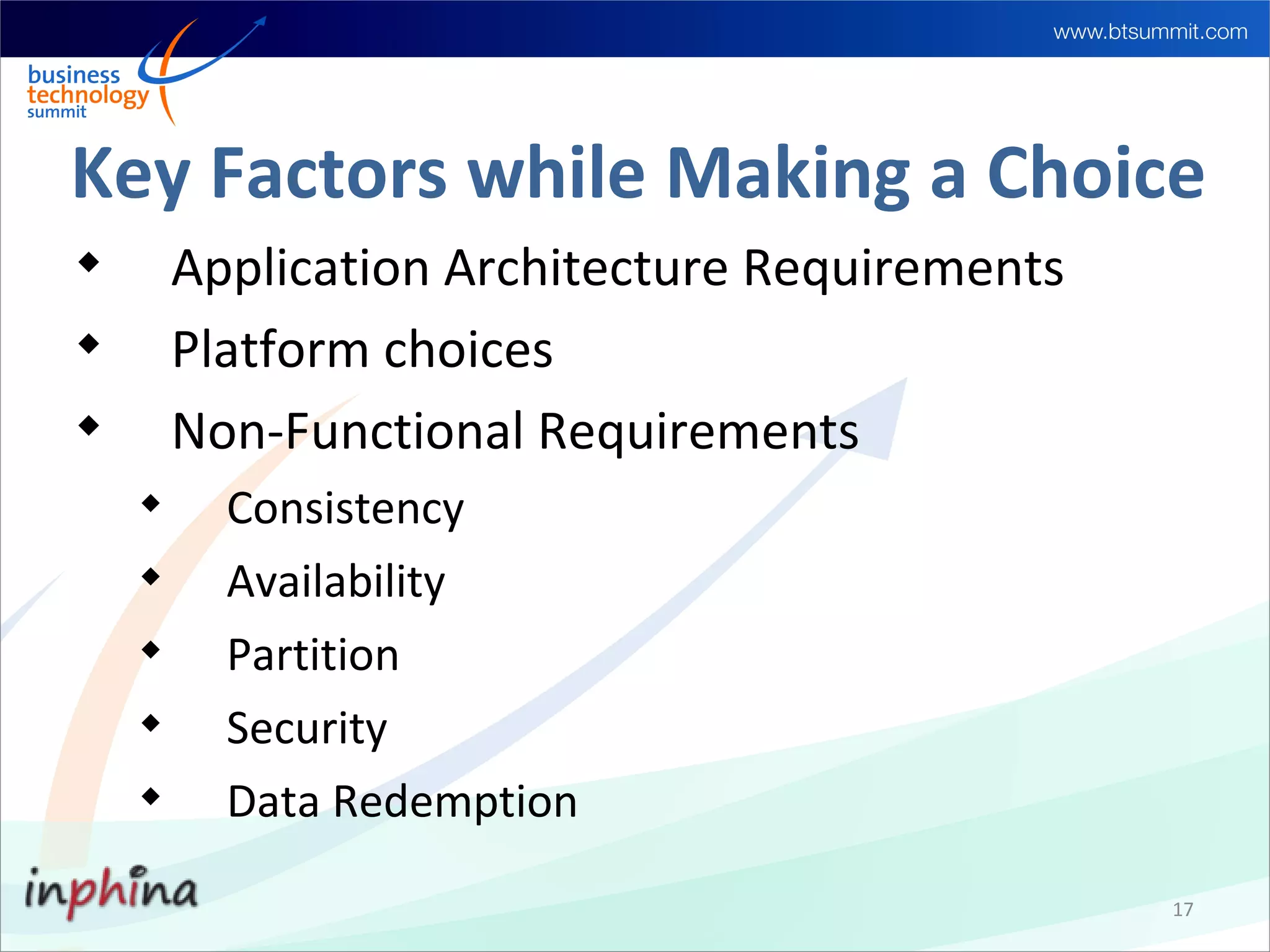 Key Factors while Making a Choice

        Application Architecture Requirements

        Platform choices

        Non-Functional Requirements
    
          Consistency
    
          Availability
    
          Partition
    
          Security
    
          Data Redemption

                                                17
 