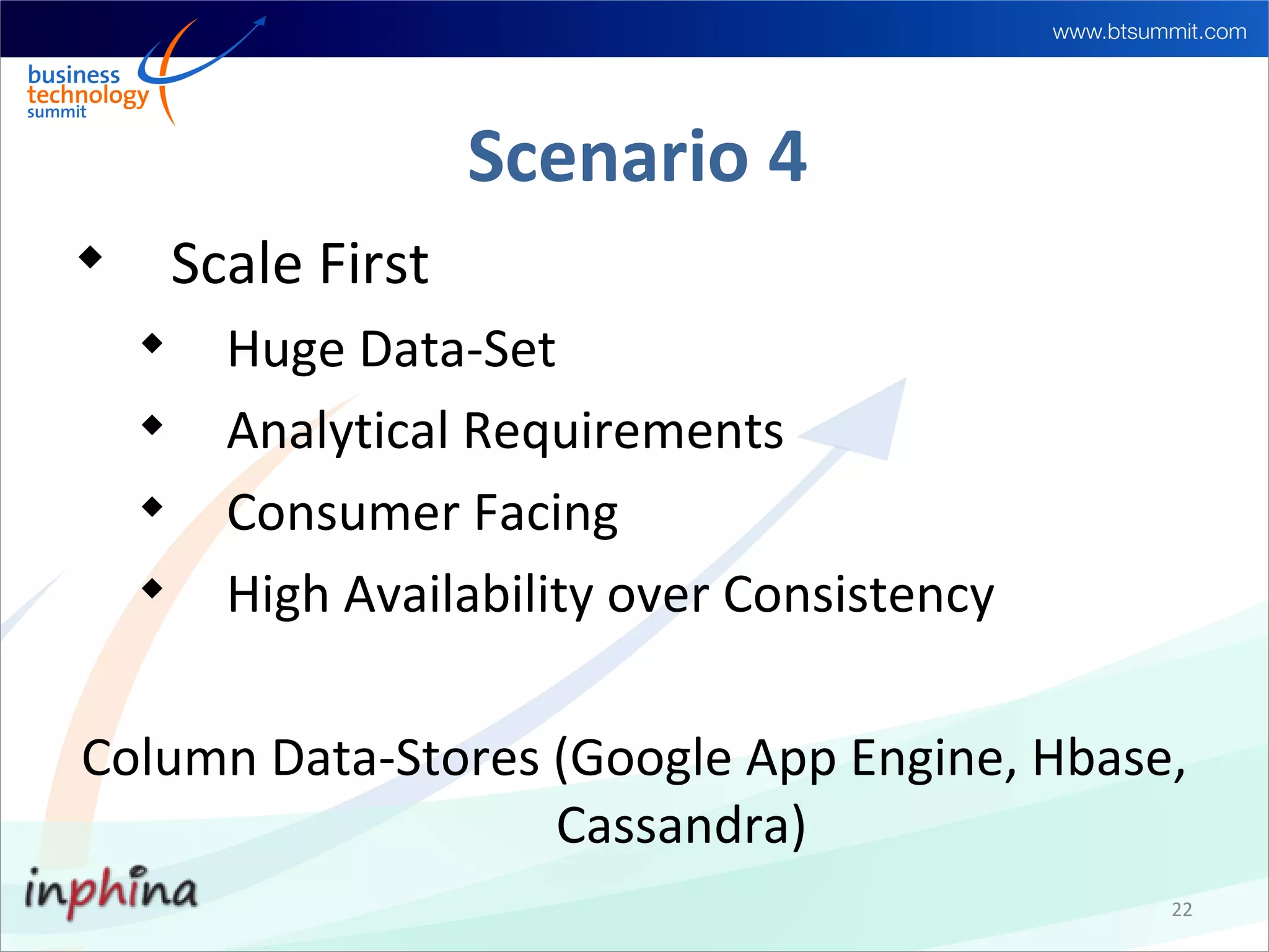 Scenario 4

        Scale First
    
          Huge Data-Set
    
          Analytical Requirements
    
          Consumer Facing
    
          High Availability over Consistency

Column Data-Stores (Google App Engine, Hbase,
                   Cassandra)
                                               22
 