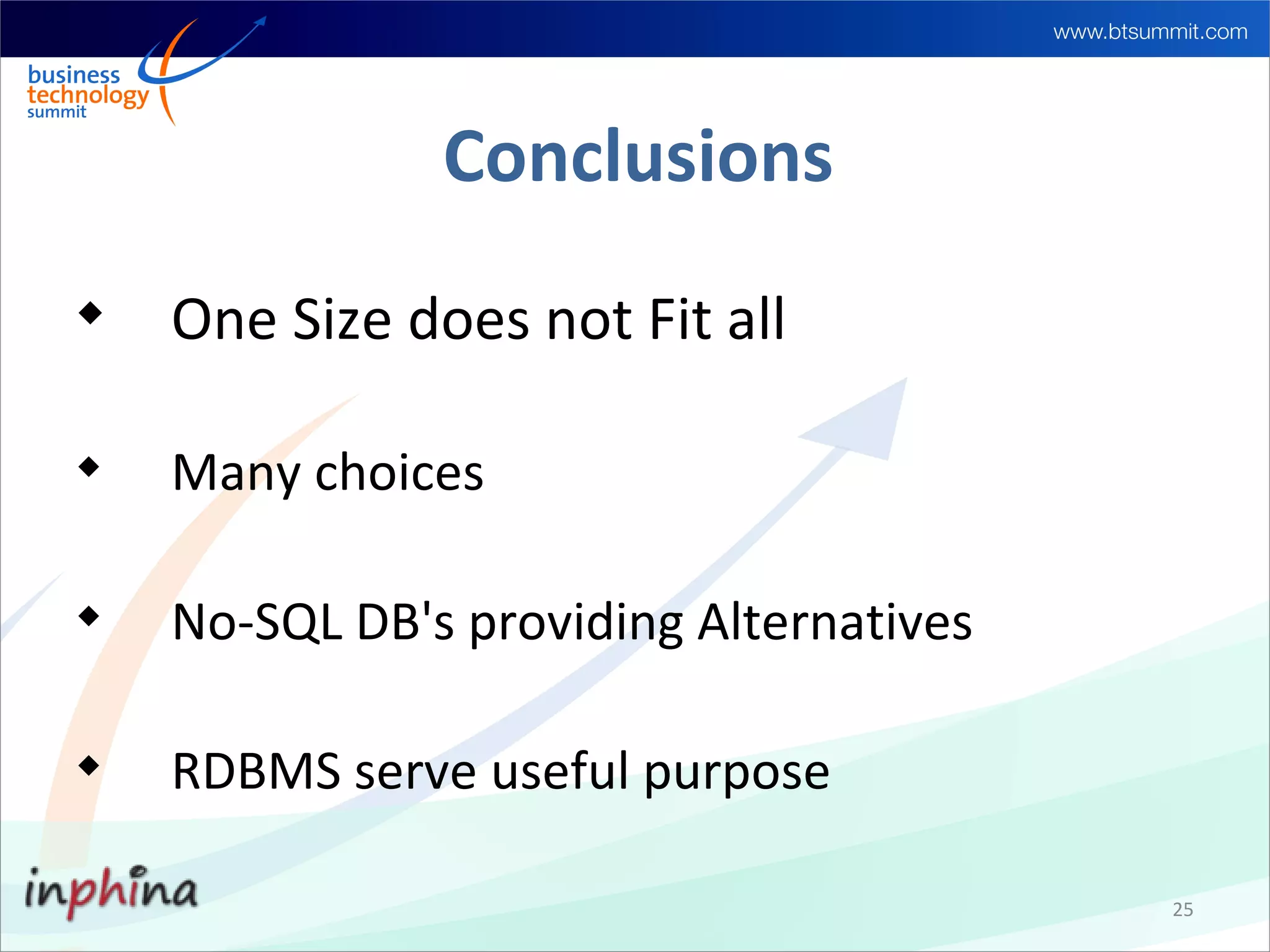 Conclusions

    One Size does not Fit all


    Many choices


    No-SQL DB's providing Alternatives


    RDBMS serve useful purpose

                                         25
 