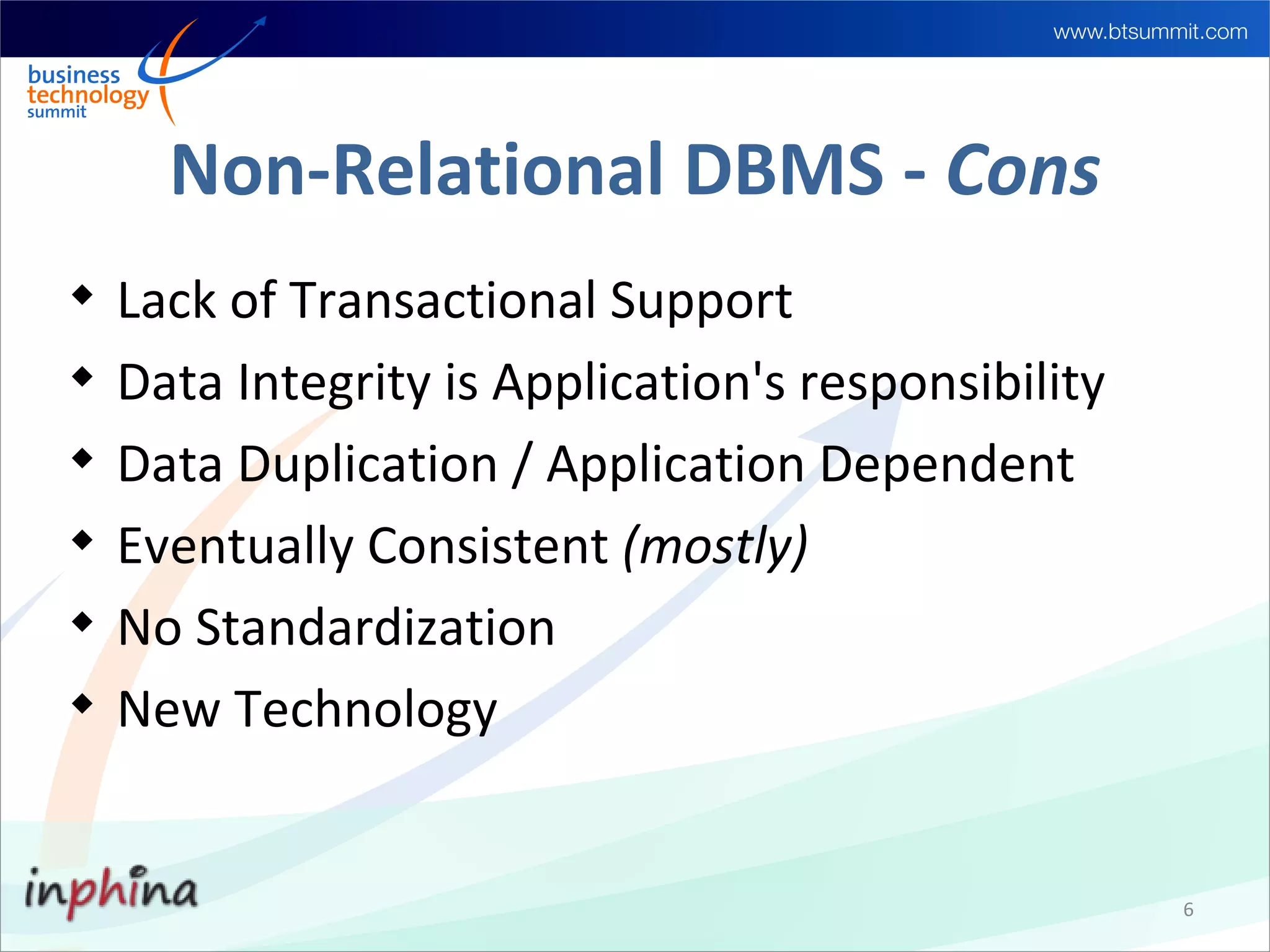 Non-Relational DBMS - Cons

    Lack of Transactional Support

    Data Integrity is Application's responsibility

    Data Duplication / Application Dependent

    Eventually Consistent (mostly)

    No Standardization

    New Technology


                                                     6
 