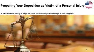 Preparing Your Deposition as Victim of a Personal Injury
A presentation brought to you by our personal injury attorneys in Los Angeles
1
 