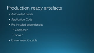 Production ready artefacts
• Automated Builds
• Application Code
• Pre-installed dependencies
• Composer
• Bower
• Environment Capable
 