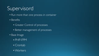 Supervisord
• Run more than one process in container
• Benefits
• Greater Control of processes
• Better management of processes
• Base Image
• PHP-FPM
• Crontab
• Workers
 