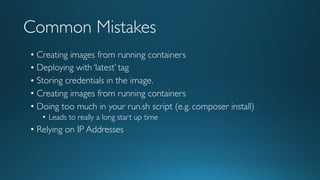 Common Mistakes
• Creating images from running containers
• Deploying with ‘latest’ tag
• Storing credentials in the image.
• Creating images from running containers
• Doing too much in your run.sh script (e.g. composer install)
• Leads to really a long start up time
• Relying on IP Addresses
 
