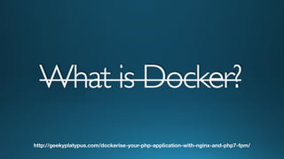 What is Docker?What is Docker?
http://geekyplatypus.com/dockerise-your-php-application-with-nginx-and-php7-fpm/
 