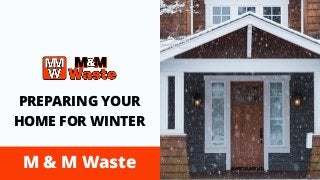 M & M Waste
PREPARING YOUR
HOME FOR WINTER
 