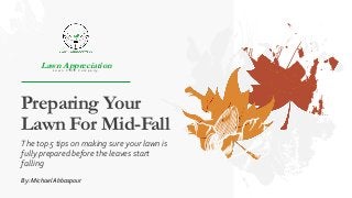 Preparing Your
Lawn For Mid-Fall
Lawn AppreciationL a w n C a r e C o m p a n y
The top 5 tips on making sure your lawn is
fully prepared before the leaves start
falling
By: Michael Abbaspour
 