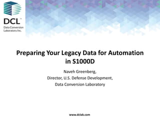 Confidential & Proprietarywww.dclab.comwww.dclab.com
Preparing Your Legacy Data for Automation
in S1000D
Naveh Greenberg,
Director, U.S. Defense Development,
Data Conversion Laboratory
 