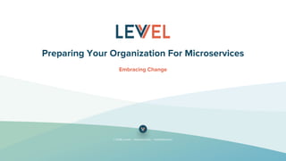 © 2018 Levvel | www.levvel.io | hello@levvel.io
Preparing Your Organization For Microservices
Embracing Change
 