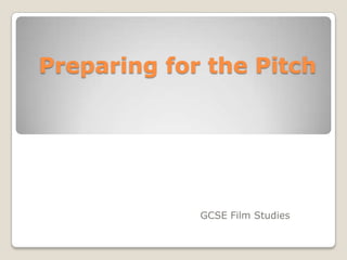 Preparing for the Pitch




             GCSE Film Studies
 