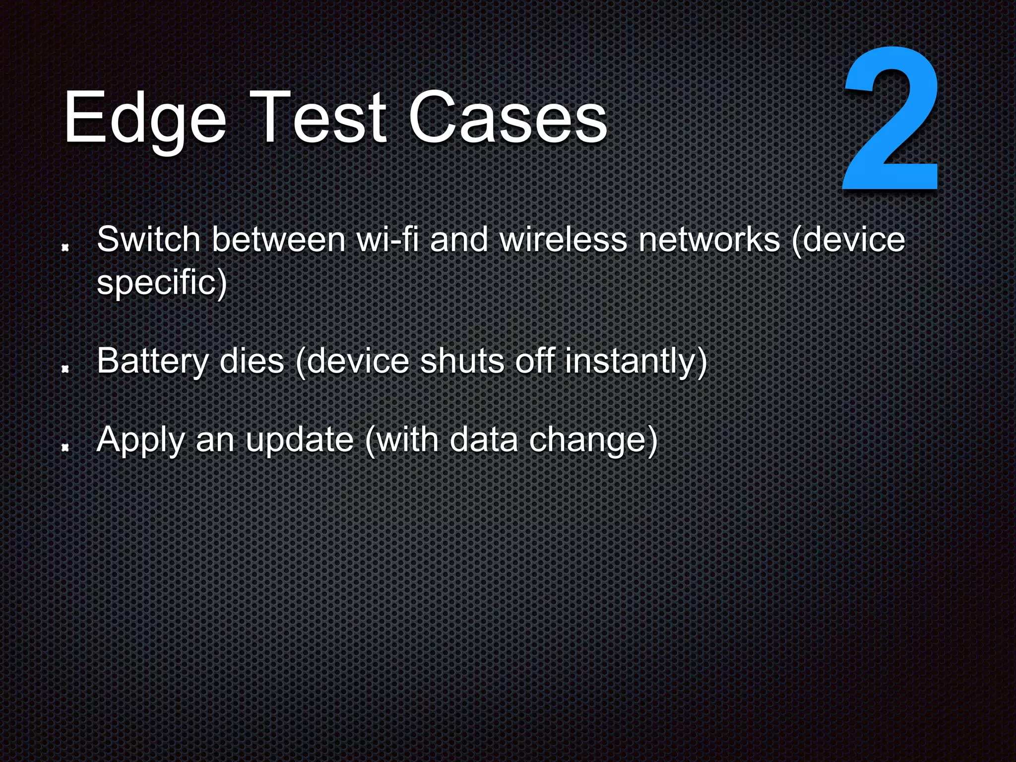 Edge Test Cases Switch between wi-fi and wireless networks (device specific) Battery dies (device shuts off instantly) Apply an update (with data change) 2 