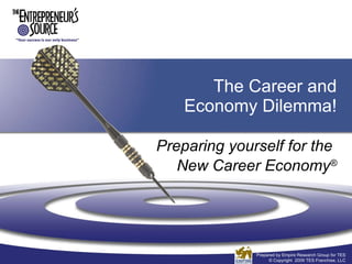 The Career and Economy Dilemma! Preparing yourself for the  New Career Economy ® Prepared by Empire Research Group for TES © Copyright  2009 TES Franchise, LLC 