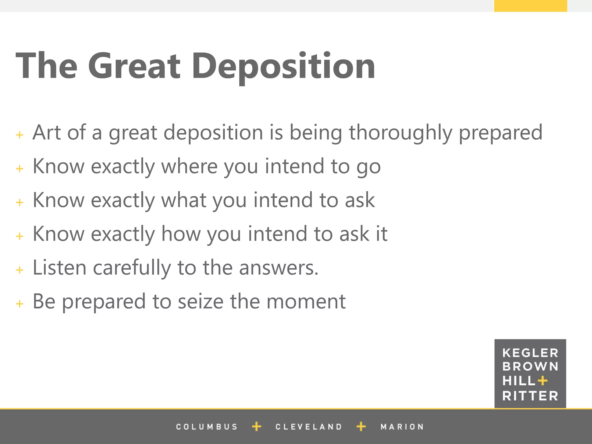 z
The Great Deposition
Art of a great deposition is being thoroughly prepared
Know exactly where you intend to go
Know exactly what you intend to ask
Know exactly how you intend to ask it
Listen carefully to the answers.
Be prepared to seize the moment
 