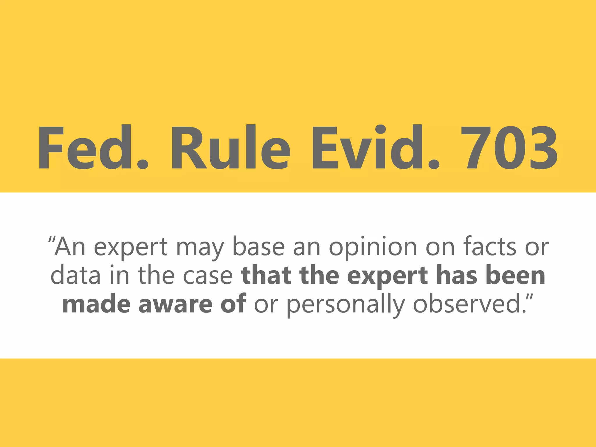 z
“An expert may base an opinion on facts or
data in the case that the expert has been
made aware of or personally observed.”
Fed. Rule Evid. 703
 