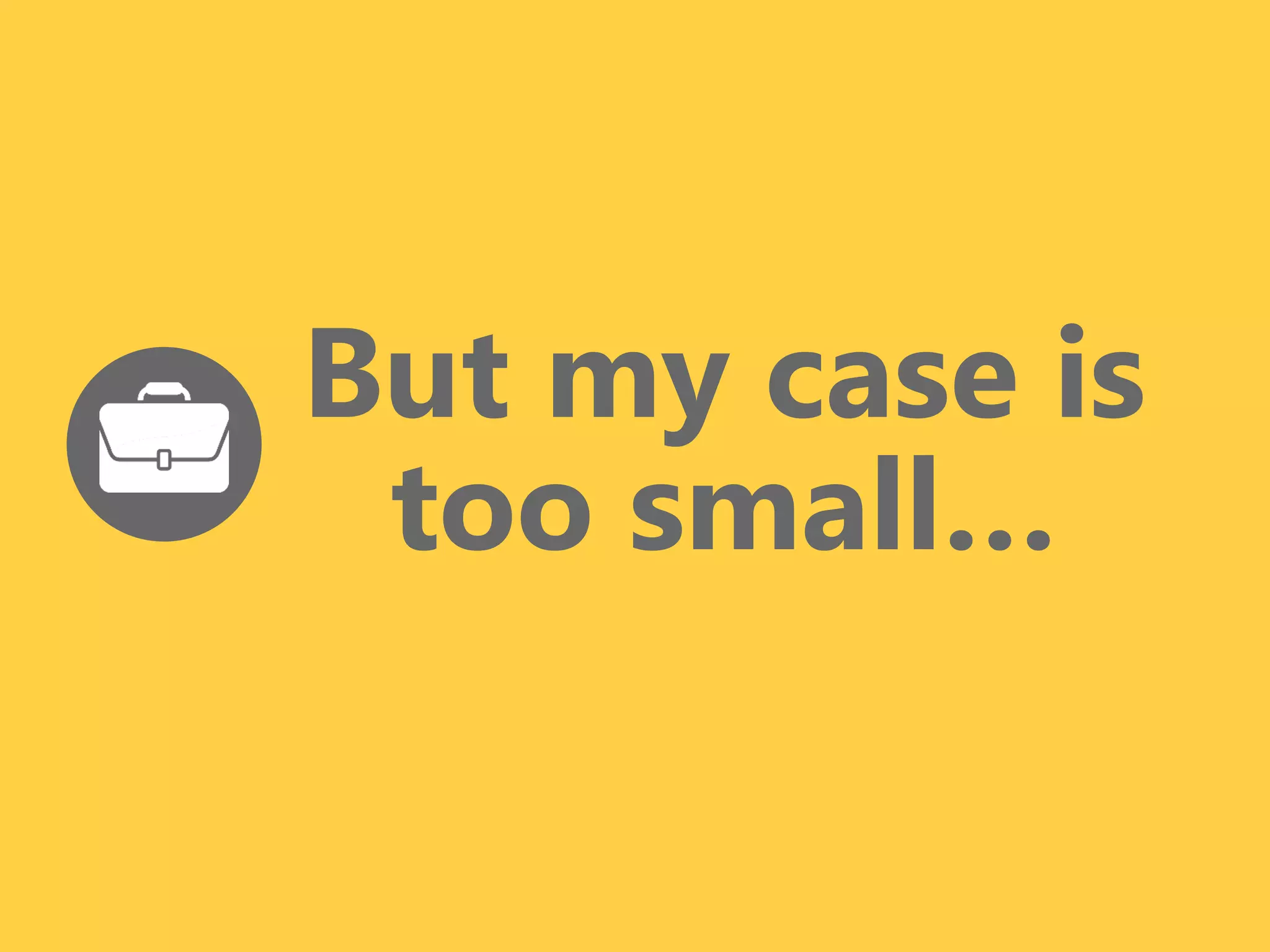 z
But my case is
too small…
 