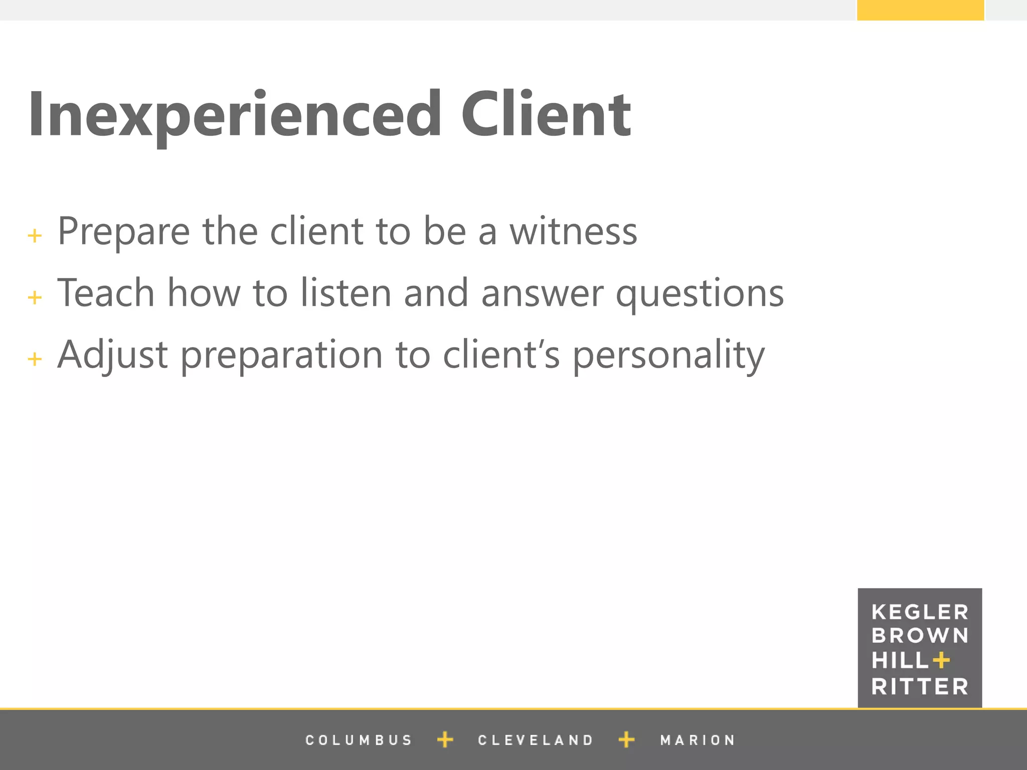 z
Inexperienced Client
Prepare the client to be a witness
Teach how to listen and answer questions
Adjust preparation to client’s personality
 