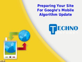Preparing Your Site
For Google’s Mobile
Algorithm Update
 