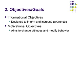 2. Objectives/Goals
 Informational Objectives
 Designed to inform and increase awareness
 Motivational Objectives
 Aim...