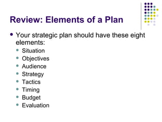 Review: Elements of a Plan
 Your strategic plan should have these eight
elements:
 Situation
 Objectives
 Audience
 S...