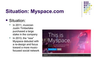 Situation: Myspace.com
 Situation:
 In 2011, musician
Justin Timberlake
purchased a large
stake in the company
 In 2013...