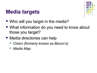 Media targets
 Who will you target in the media?
 What information do you need to know about
those you target?
 Media d...