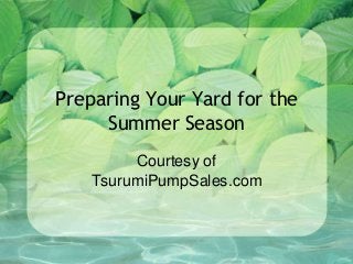 Preparing Your Yard for the
Summer Season
Courtesy of
TsurumiPumpSales.com
 
