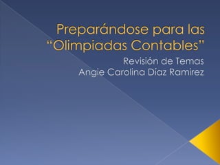 Preparándose para las “Olimpiadas Contables” Revisión de Temas Angie Carolina Díaz Ramirez 
