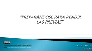 Preparándose para Rendir las Previas 

se encuentra bajo 

una Licencia Creative Commons Atribución-CompartirIgual 3.0 Unported 

Rosalía Mercuri
Preceptora

 