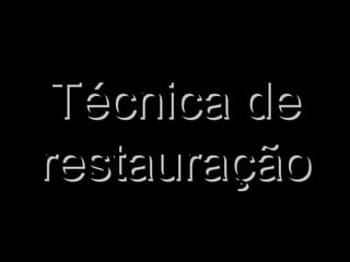 Técnica deTécnica de
restauraçãorestauração
 