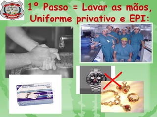 1º Passo = Lavar as mãos,
Uniforme privativo e EPI:
 