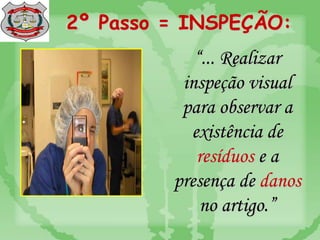 2º Passo = INSPEÇÃO:
“... Realizar
inspeção visual
para observar a
existência de
resíduos e a
presença de danos
no artigo.”
 