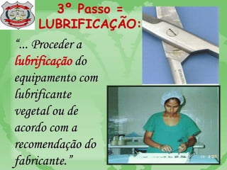 3º Passo =
LUBRIFICAÇÃO:
“... Proceder a
lubrificação do
equipamento com
lubrificante
vegetal ou de
acordo com a
recomendação do
fabricante.”
 