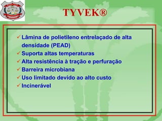 TYVEK®
Lâmina de polietileno entrelaçado de alta
densidade (PEAD)
Suporta altas temperaturas
Alta resistência à tração e perfuração
Barreira microbiana
Uso limitado devido ao alto custo
Incinerável
 