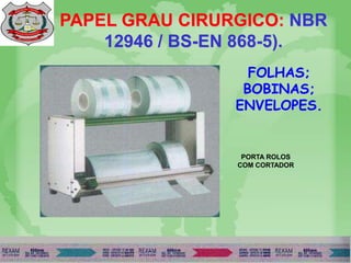 PAPEL GRAU CIRURGICO: NBR
12946 / BS-EN 868-5).
FOLHAS;
BOBINAS;
ENVELOPES.
PORTA ROLOS
COM CORTADOR
 