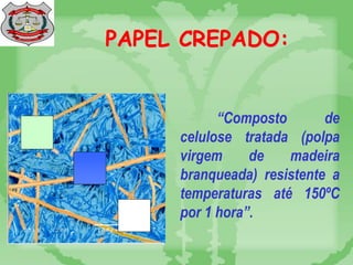 PAPEL CREPADO:
“Composto de
celulose tratada (polpa
virgem de madeira
branqueada) resistente a
temperaturas até 150ºC
por 1 hora”.
 