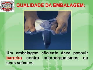 QUALIDADE DA EMBALAGEM:
Um embalagem eficiente deve possuir
barreira contra microorganismos ou
seus veículos.
 