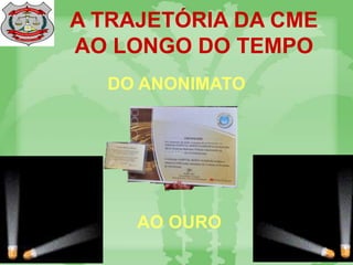 A TRAJETÓRIA DA CME
AO LONGO DO TEMPO
DO ANONIMATO
AO OURO
 