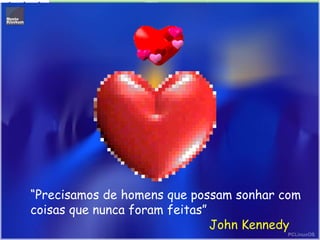 “Precisamos de homens que possam sonhar com
coisas que nunca foram feitas”
John Kennedy
 