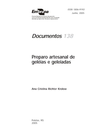 Documentos 138
Ana Cristina Richter Krolow
Preparo artesanal de
geléias e geleiadas
Pelotas, RS
2005
ISSN 1806-9193
Junho, 2005
 