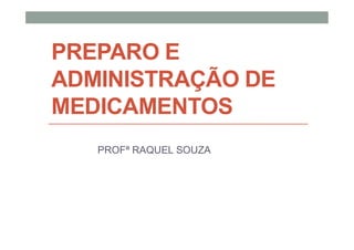 PREPARO E
ADMINISTRAÇÃO DE
MEDICAMENTOS
PROFª RAQUEL SOUZA
 