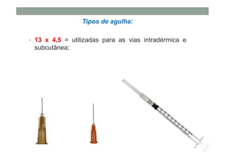 Tipos de agulha:
• 13 x 4,5 = utilizadas para as vias intradérmica e
subcutânea;
 