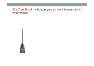 • 30 x 7 ou 30 x 8 = utilizadas para as vias intramuscular e
endovenosa;
 
