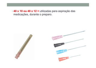 • 40 x 10 ou 40 x 12 = utilizadas para aspiração das
medicações, durante o preparo.
 