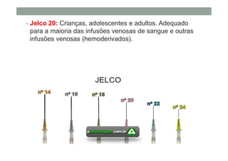 • Jelco 20: Crianças, adolescentes e adultos. Adequado
para a maioria das infusões venosas de sangue e outras
infusões venosas (hemoderivados).
 