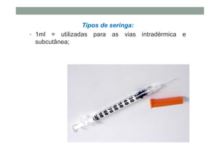Tipos de seringa:
• 1ml = utilizadas para as vias intradérmica e
subcutânea;
 