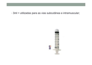 • 3ml = utilizadas para as vias subcutânea e intramuscular;
 